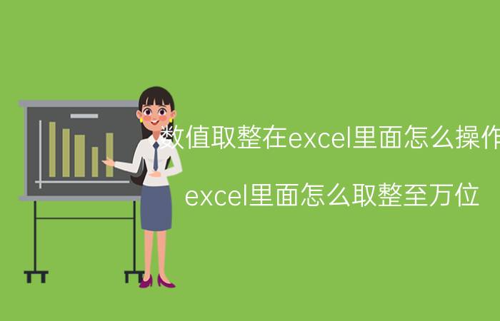 数值取整在excel里面怎么操作 excel里面怎么取整至万位？